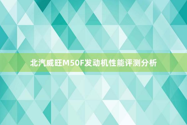 北汽威旺M50F发动机性能评测分析